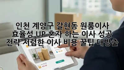 인천 계양구 갈현동 원룸이사 효율성 UP! 혼자 하는 이사 성공 전략! 저렴한 이사 비용, 꿀팁 대방출! ✨