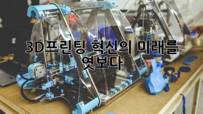 3D프린팅: 혁신의 미래를 엿보다