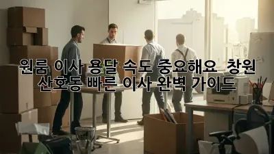 원룸 이사, 용달 속도 중요해요!  창원 산호동 빠른 이사 완벽 가이드